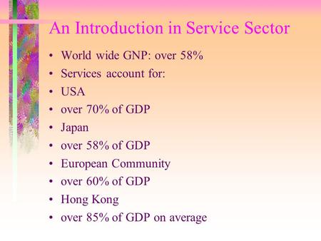 An Introduction in Service Sector World wide GNP: over 58% Services account for: USA over 70% of GDP Japan over 58% of GDP European Community over 60%