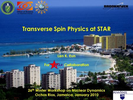 STAR Len K. Eun For Collaboration Transverse Spin Physics at STAR 26 th Winter Workshop on Nuclear Dynamics Ochos Rios, Jamaica, January 2010.