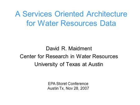 A Services Oriented Architecture for Water Resources Data David R. Maidment Center for Research in Water Resources University of Texas at Austin EPA Storet.