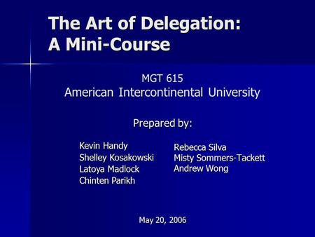 The Art of Delegation: A Mini-Course Rebecca Silva Misty Sommers-Tackett Andrew Wong Kevin Handy Shelley Kosakowski Latoya Madlock Chinten Parikh Prepared.