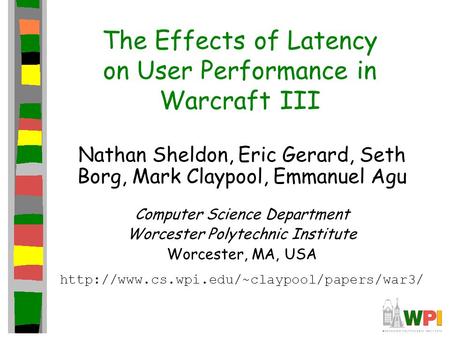 The Effects of Latency on User Performance in Warcraft III Nathan Sheldon, Eric Gerard, Seth Borg, Mark Claypool, Emmanuel Agu Computer Science Department.