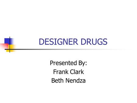 DESIGNER DRUGS Presented By: Frank Clark Beth Nendza.
