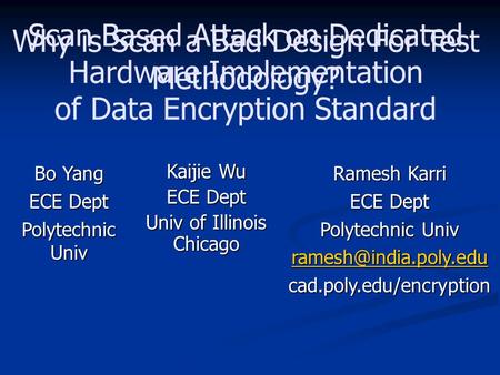 Scan Based Attack on Dedicated Hardware Implementation of Data Encryption Standard Bo Yang ECE Dept Polytechnic Univ Kaijie Wu ECE Dept Univ of Illinois.