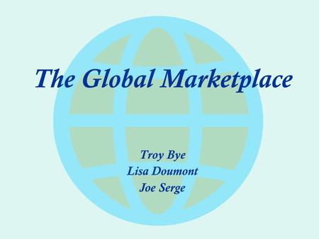 The Global Marketplace Troy Bye Lisa Doumont Joe Serge.