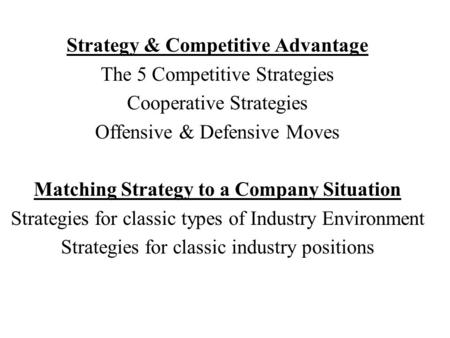 Strategy & Competitive Advantage The 5 Competitive Strategies Cooperative Strategies Offensive & Defensive Moves Matching Strategy to a Company Situation.