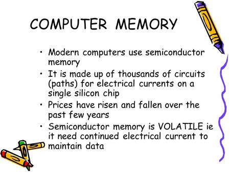 COMPUTER MEMORY Modern computers use semiconductor memory It is made up of thousands of circuits (paths) for electrical currents on a single silicon chip.