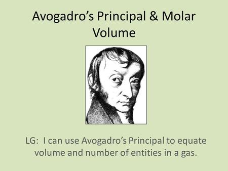 Avogadro’s Principal & Molar Volume LG: I can use Avogadro’s Principal to equate volume and number of entities in a gas.