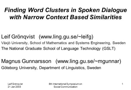 Leif Grönqvist 21 Jan 2003 8th International Symposium on Social Communication 1 Finding Word Clusters in Spoken Dialogue with Narrow Context Based Similarities.