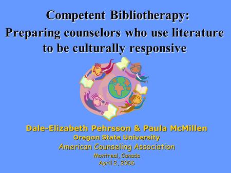 Competent Bibliotherapy: Preparing counselors who use literature to be culturally responsive Dale-Elizabeth Pehrsson & Paula McMillen Oregon State University.