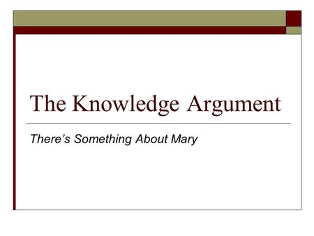 The Knowledge Argument There’s Something About Mary.