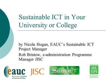 Sustainable ICT in Your University or College by Nicola Hogan, EAUC’s Sustainable ICT Project Manager Rob Bristow, e-administration Programme Manager JISC.