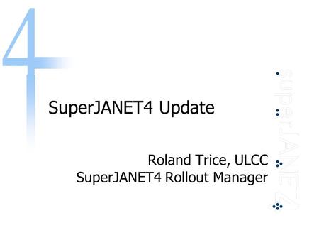 SuperJANET4 Update Roland Trice, ULCC SuperJANET4 Rollout Manager.