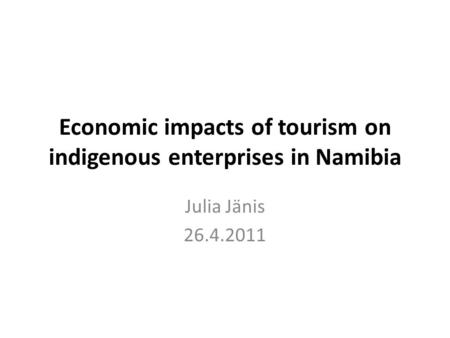 Economic impacts of tourism on indigenous enterprises in Namibia Julia Jänis 26.4.2011.