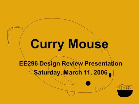 Curry Mouse EE296 Design Review Presentation Saturday, March 11, 2006.