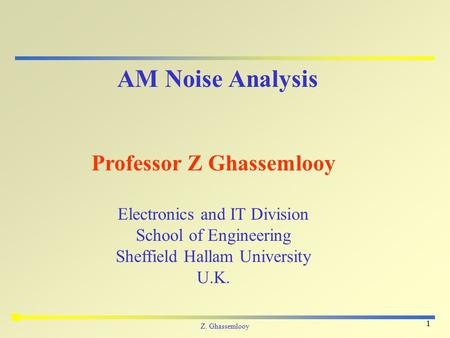 Z. Ghassemlooy 1 AM Noise Analysis Professor Z Ghassemlooy Electronics and IT Division School of Engineering Sheffield Hallam University U.K.