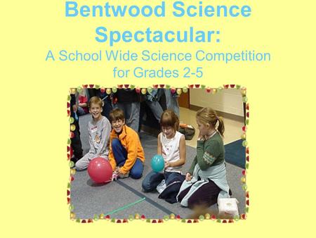 Bentwood Science Spectacular: A School Wide Science Competition for Grades 2-5.