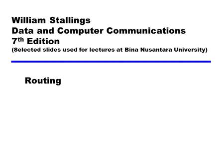 William Stallings Data and Computer Communications 7th Edition (Selected slides used for lectures at Bina Nusantara University) Routing.