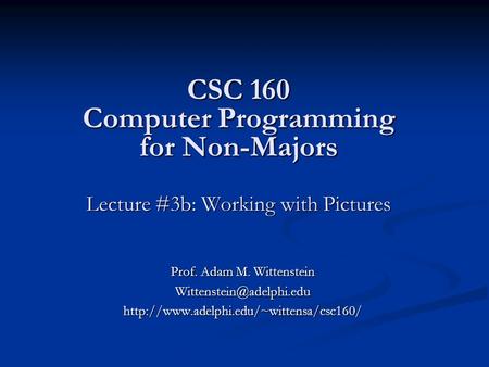 CSC 160 Computer Programming for Non-Majors Lecture #3b: Working with Pictures Prof. Adam M. Wittenstein
