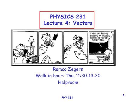 PHY 231 1 PHYSICS 231 Lecture 4: Vectors Remco Zegers Walk-in hour: Thu. 11:30-13:30 Helproom.