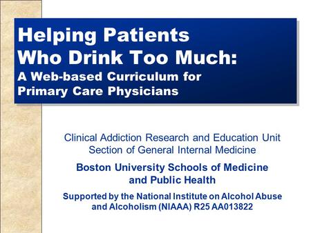 Helping Patients Who Drink Too Much: A Web-based Curriculum for Primary Care Physicians Clinical Addiction Research and Education Unit Section of General.