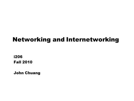 Networking and Internetworking i206 Fall 2010 John Chuang.