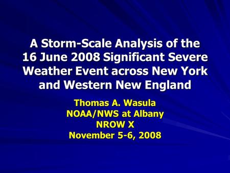 A Storm-Scale Analysis of the 16 June 2008 Significant Severe Weather Event across New York and Western New England Thomas A. Wasula NOAA/NWS at Albany.