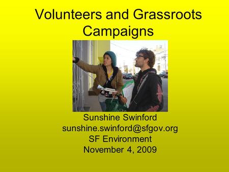 Volunteers and Grassroots Campaigns Sunshine Swinford SF Environment November 4, 2009.