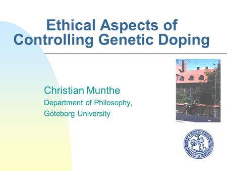 Ethical Aspects of Controlling Genetic Doping Christian Munthe Department of Philosophy, Göteborg University.