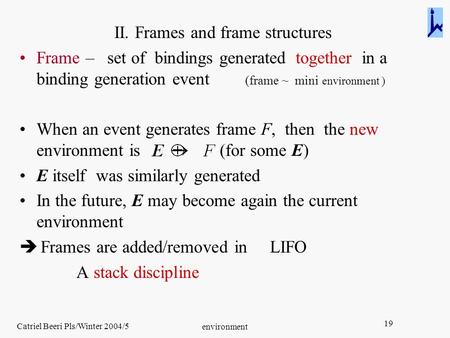 Catriel Beeri Pls/Winter 2004/5 environment 19 II. Frames and frame structures Frame – set of bindings generated together in a binding generation event.