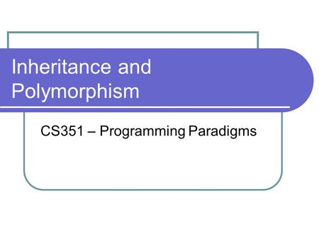 Inheritance and Polymorphism CS351 – Programming Paradigms.