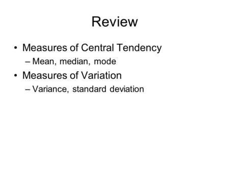 Review Measures of Central Tendency –Mean, median, mode Measures of Variation –Variance, standard deviation.
