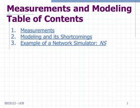EECS122 - UCB1 Measurements and Modeling Table of Contents 1. Measurements Measurements 2. Modeling and its Shortcomings Modeling and its Shortcomings.