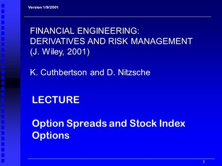 1 LECTURE Option Spreads and Stock Index Options Version 1/9/2001 FINANCIAL ENGINEERING: DERIVATIVES AND RISK MANAGEMENT (J. Wiley, 2001) K. Cuthbertson.