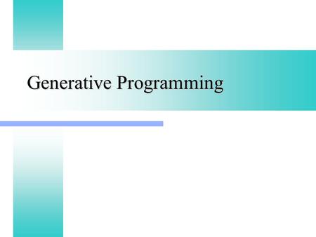 Generative Programming. Generic vs Generative Generic Programming focuses on representing families of domain concepts Generic Programming focuses on representing.