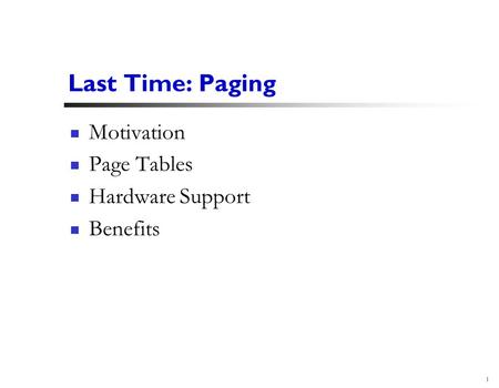 1 Last Time: Paging Motivation Page Tables Hardware Support Benefits.