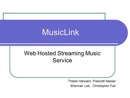 MusicLink Web Hosted Streaming Music Service Tristan Harward, Prescott Nasser Sherman Lee, Christopher Fan.