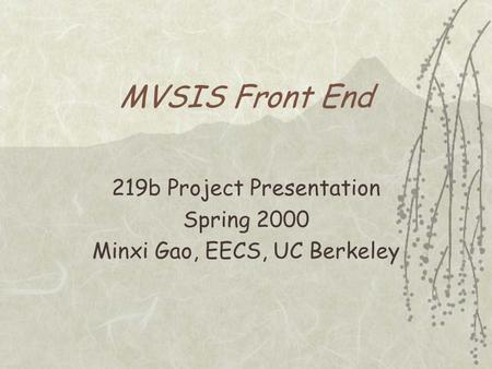MVSIS Front End 219b Project Presentation Spring 2000 Minxi Gao, EECS, UC Berkeley.