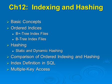 Ch12: Indexing and Hashing  Basic Concepts  Ordered Indices B+-Tree Index Files B+-Tree Index Files B-Tree Index Files B-Tree Index Files  Hashing Static.