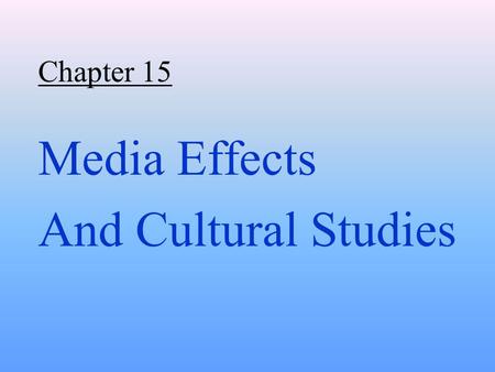 Chapter 15 Media Effects And Cultural Studies. Question for today: To what degree do the media we consume (TV, movies, music) affect our values and our.