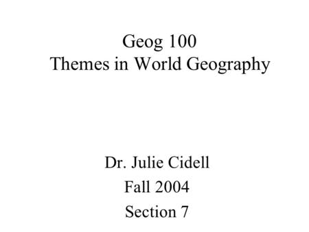 Geog 100 Themes in World Geography Dr. Julie Cidell Fall 2004 Section 7.