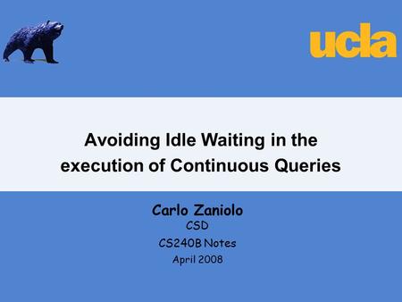 Avoiding Idle Waiting in the execution of Continuous Queries Carlo Zaniolo CSD CS240B Notes April 2008.