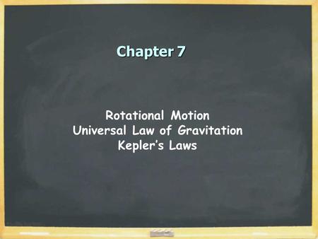 Chapter 7 Rotational Motion Universal Law of Gravitation Kepler’s Laws.