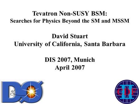 Tevatron Non-SUSY BSM: Searches for Physics Beyond the SM and MSSM David Stuart University of California, Santa Barbara DIS 2007, Munich April 2007.