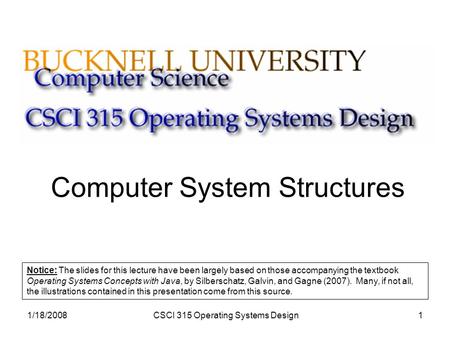 1/18/2008CSCI 315 Operating Systems Design1 Computer System Structures Notice: The slides for this lecture have been largely based on those accompanying.