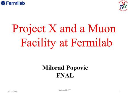 Nufact09-IIT 107/24/2009 Project X and a Muon Facility at Fermilab Milorad Popovic FNAL.