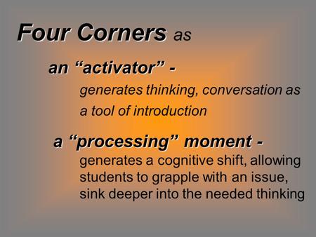 Four Corners Four Corners as an “activator” - an “activator” - generates thinking, conversation as a tool of introduction a “processing” moment - a “processing”