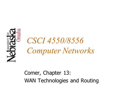 CSCI 4550/8556 Computer Networks Comer, Chapter 13: WAN Technologies and Routing.