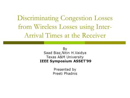 Discriminating Congestion Losses from Wireless Losses using Inter- Arrival Times at the Receiver By Saad Biaz,Nitin H.Vaidya Texas A&M University IEEE.