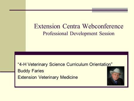 Extension Centra Webconference Professional Development Session “4-H Veterinary Science Curriculum Orientation” Buddy Faries Extension Veterinary Medicine.