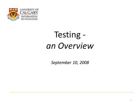 Testing - an Overview September 10, 2008 1. What is it, Why do it? Testing is a set of activities aimed at validating that an attribute or capability.